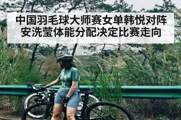 中国羽毛球大师赛女单韩悦对阵安洗莹体能分配决定比赛走向 - c7entertainment