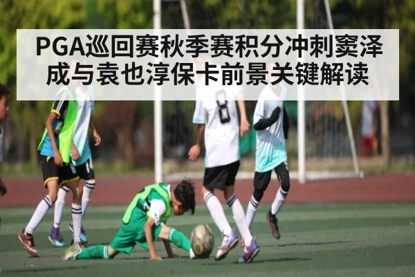 PGA巡回赛秋季赛积分冲刺窦泽成与袁也淳保卡前景关键解读 | c7entertainment